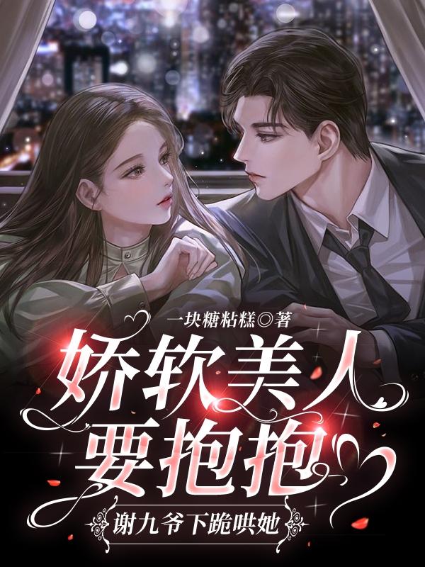 娇软美人要抱抱,谢九爷下跪哄她