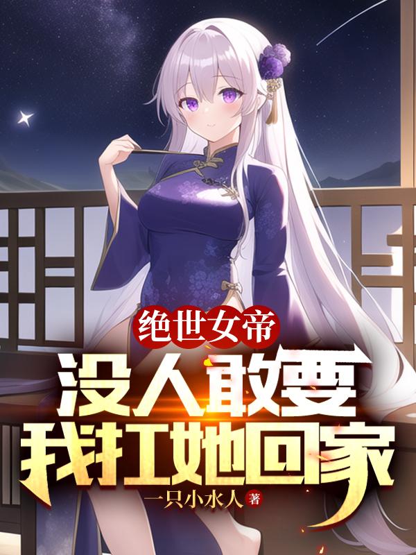 绝世女帝:没人敢要,我扛她回家
