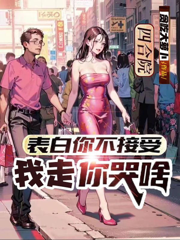 四合院:表白你不接受我走你哭啥
