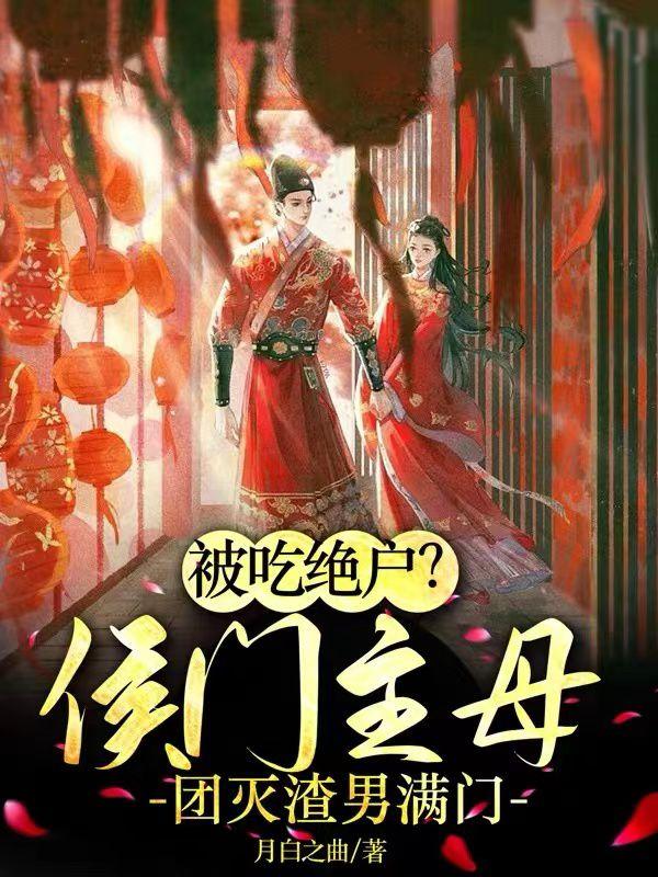 被吃绝户?侯门主母团灭渣男满门