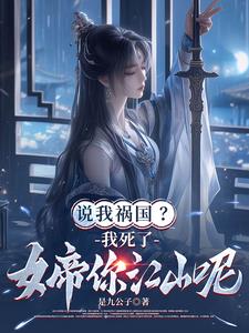 说我祸国?我死了,女帝你江山呢