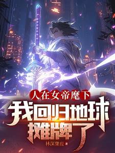 人在女帝麾下,我回归地球摊牌了