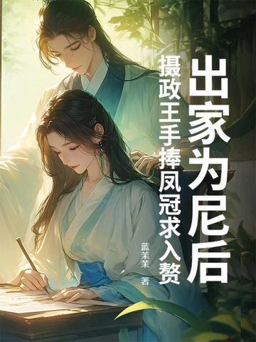 出家为尼后,摄政王手捧凤冠求入赘