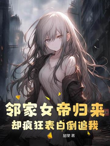 邻家女帝归来，却疯狂表白倒追我