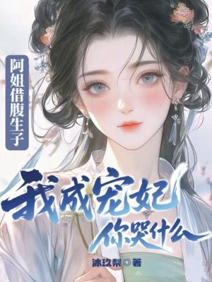 阿姐借腹生子，我成宠妃你哭什么