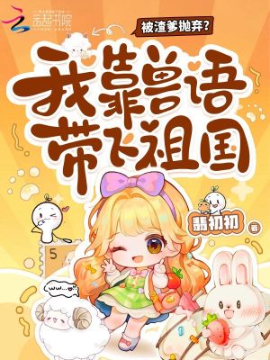 被渣爹抛弃？我靠兽语带飞祖国