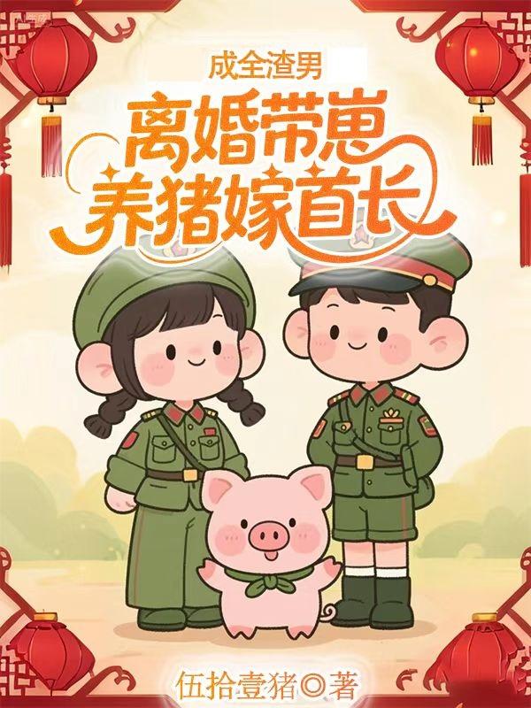 成全渣男离婚带崽养猪嫁首长