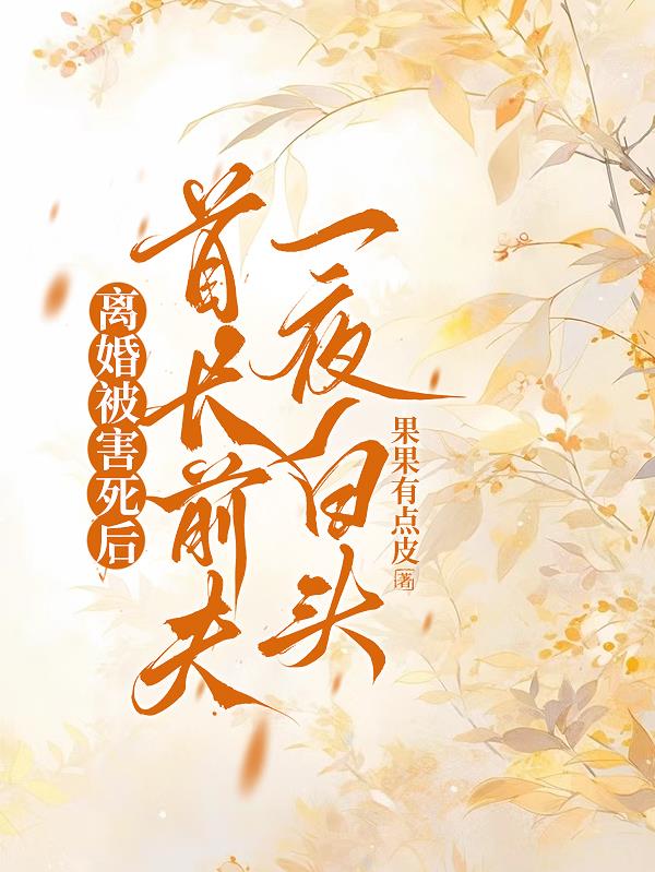 离婚被害死后，首长前夫一夜白头