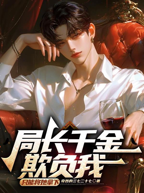 局长千金欺负我,只能将她拿下