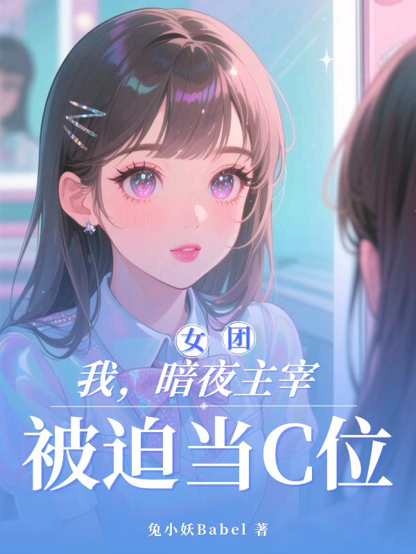 我，暗夜主宰，被迫当女团C位