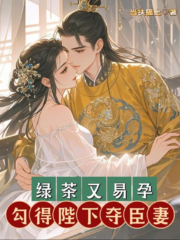 绿茶又易孕，勾得陛下夺臣妻