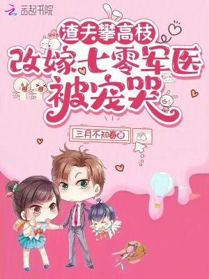 渣夫攀高枝，改嫁七零军医被宠哭