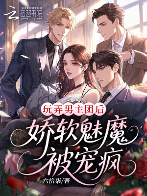 玩弄男主团后，娇软魅魔被宠疯
