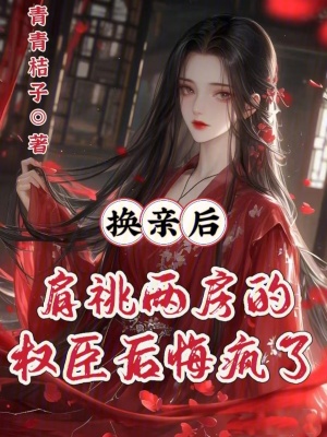 换亲后,肩祧两房的权臣后悔疯了