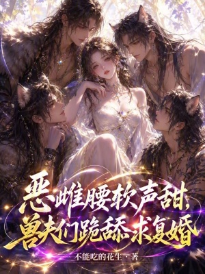 恶雌腰软声甜,兽夫们跪舔求复婚