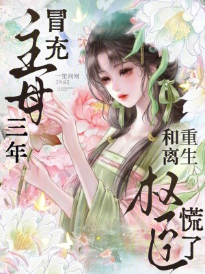 冒充主母三年，重生和离权臣慌了