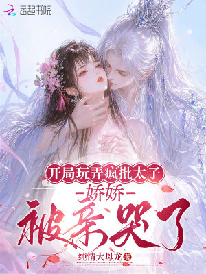 开局玩弄疯批太子,娇娇被亲哭了