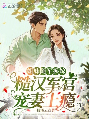 姐妹随军换嫁，糙汉军官宠妻上瘾