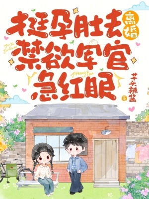 挺孕肚去离婚,禁欲军官急红眼