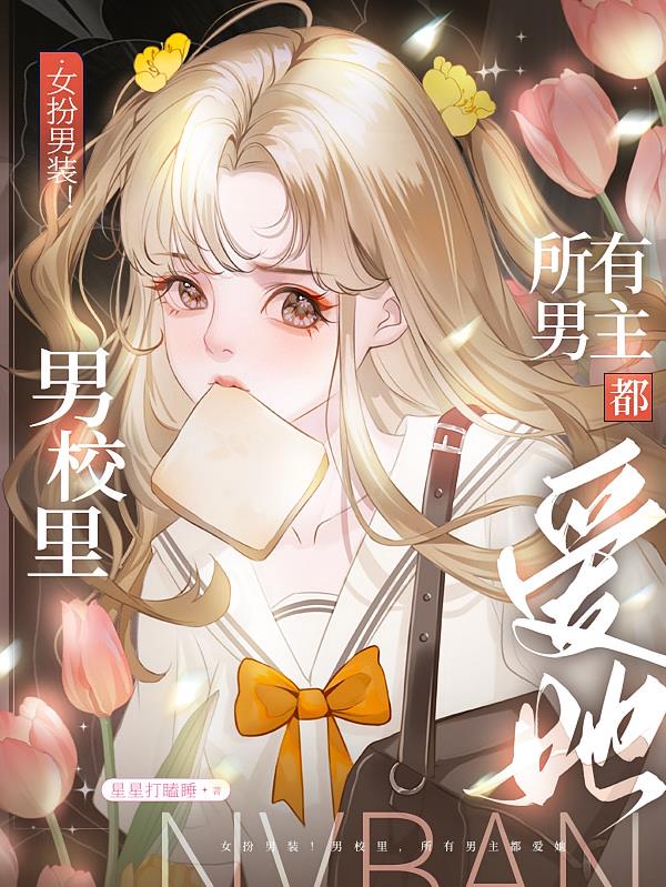 女扮男装!男校里所有男主都爱她