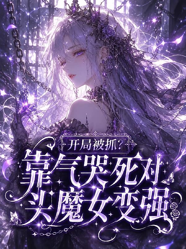 开局被抓?靠气哭死对头魔女变强