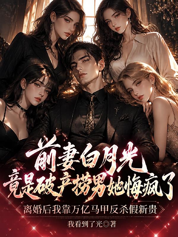 前妻白月光竟是破产捞男她悔疯了