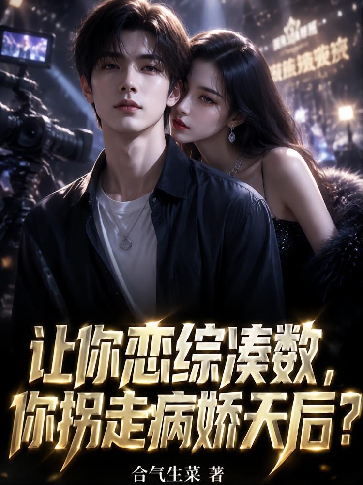 让你恋综凑数，你拐走病娇天后？