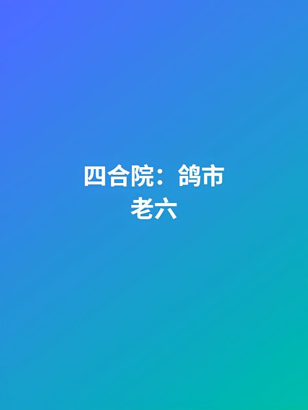 四合院:鸽市老六