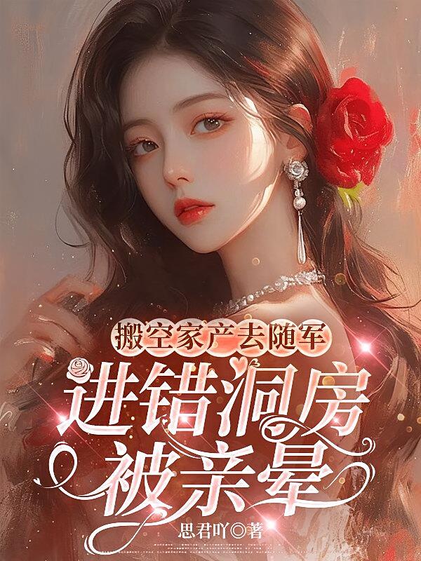 搬空家产去随军，进错洞房被亲晕
