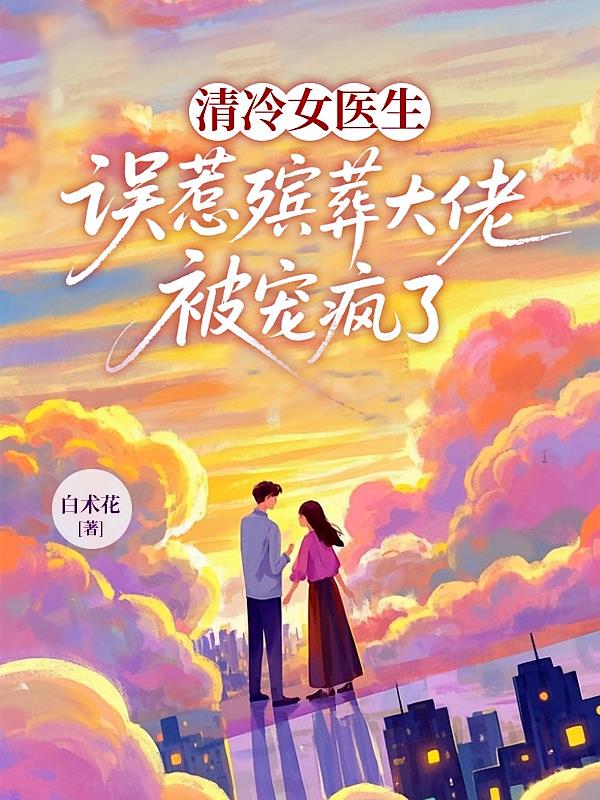 清冷女医生误惹殡葬大佬被宠疯了