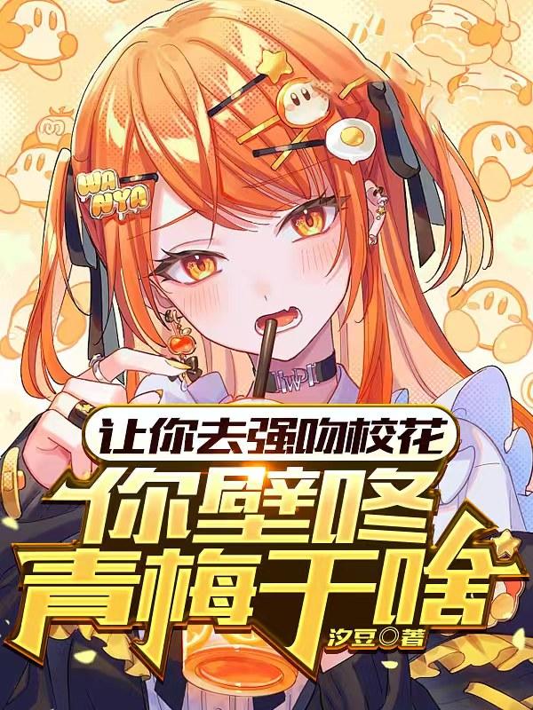 让你去强吻校花,你壁咚青梅干啥