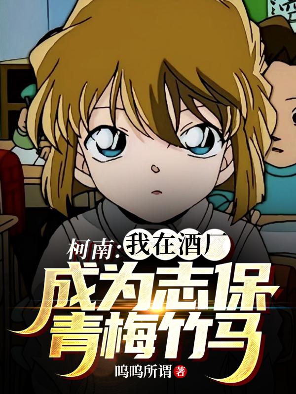柯南:我在酒厂成为志保青梅竹马