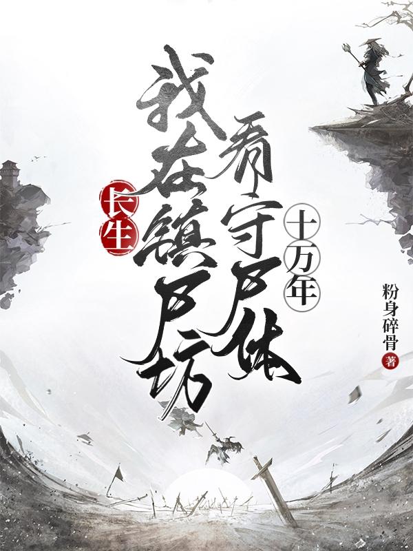 长生:我在镇尸坊看守尸体十万年