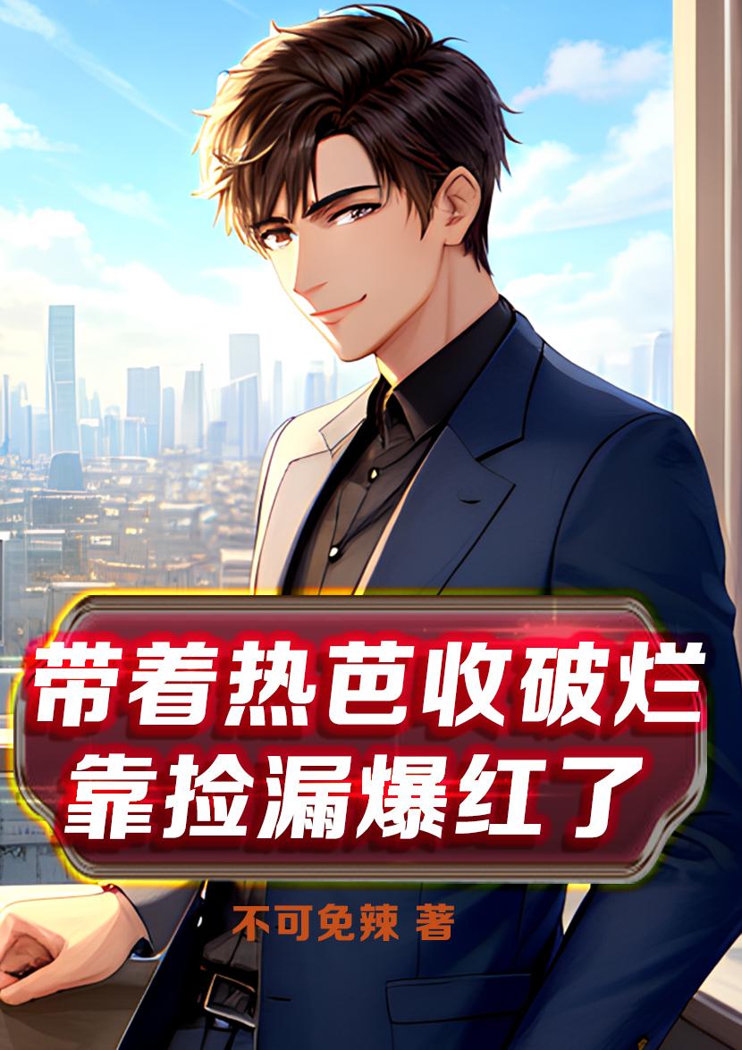 捡漏爆赚万亿,从热芭收破烂开始
