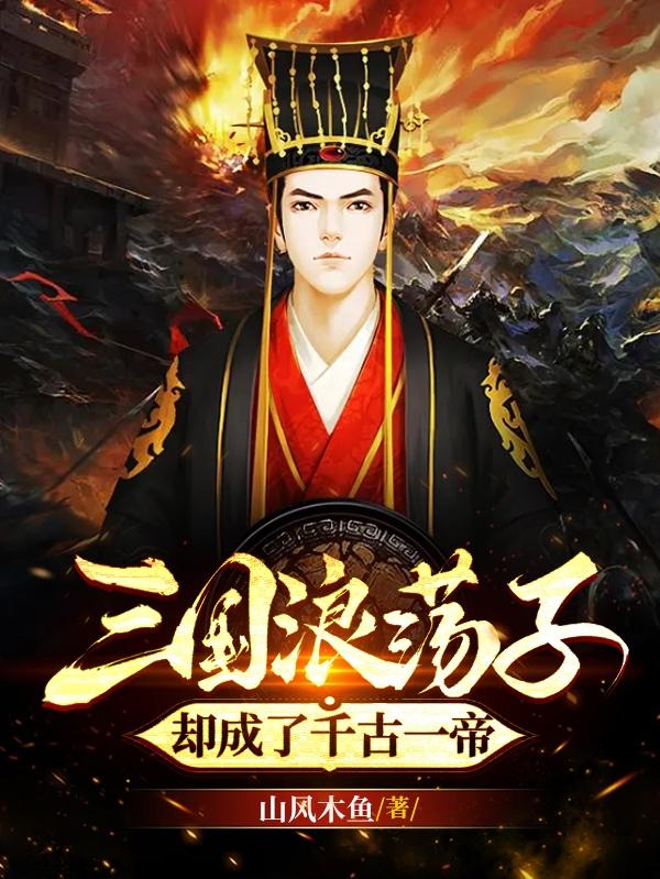 三国浪荡子,却成了千古一帝
