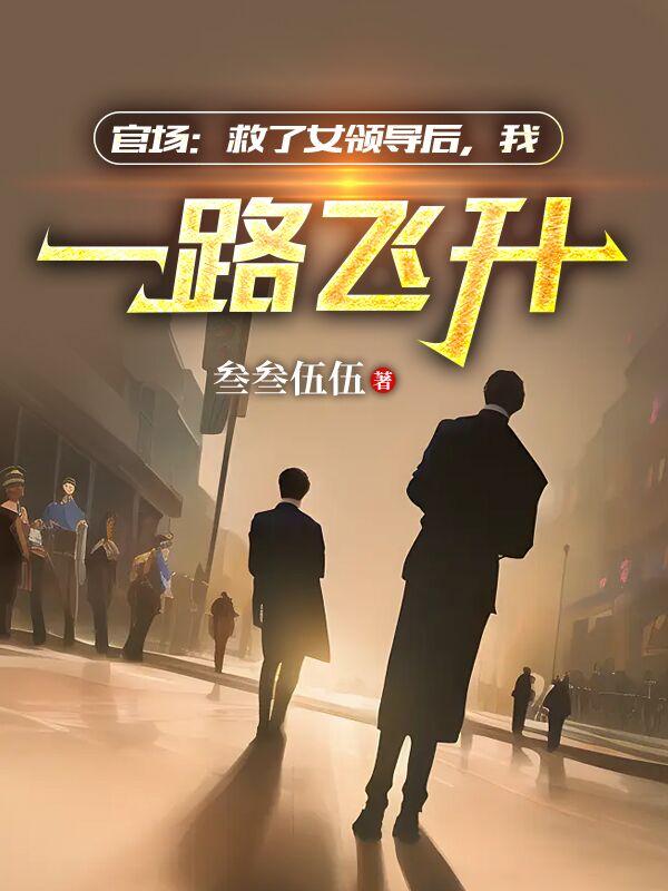 官场:救了女领导后,我一路飞升